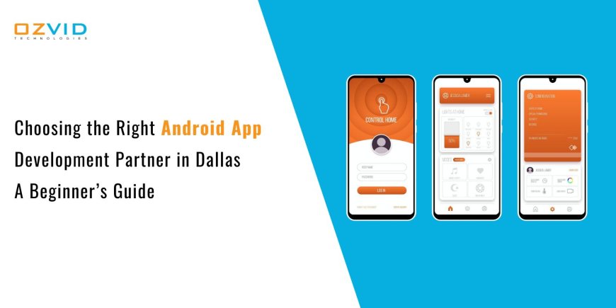 Choosing the Right Android App Development Partner in Dallas – A Beginner’s Guide