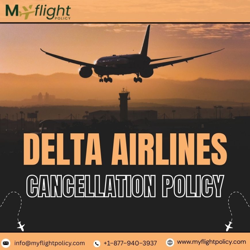 Understanding Delta Airlines Cancellation Policy: Your Complete Guide