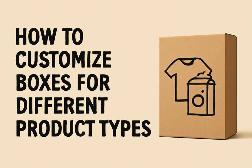 How to Customize Boxes for Different Product Types