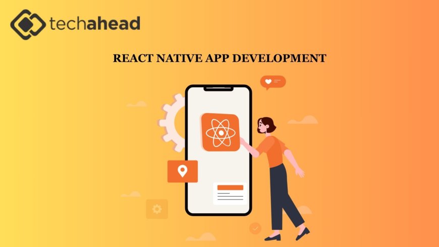 Why Partnering with a React Native App Development Company is Your Smartest Move