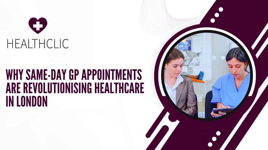 Why Same-Day GP Appointments Are Revolutionising Healthcare in London