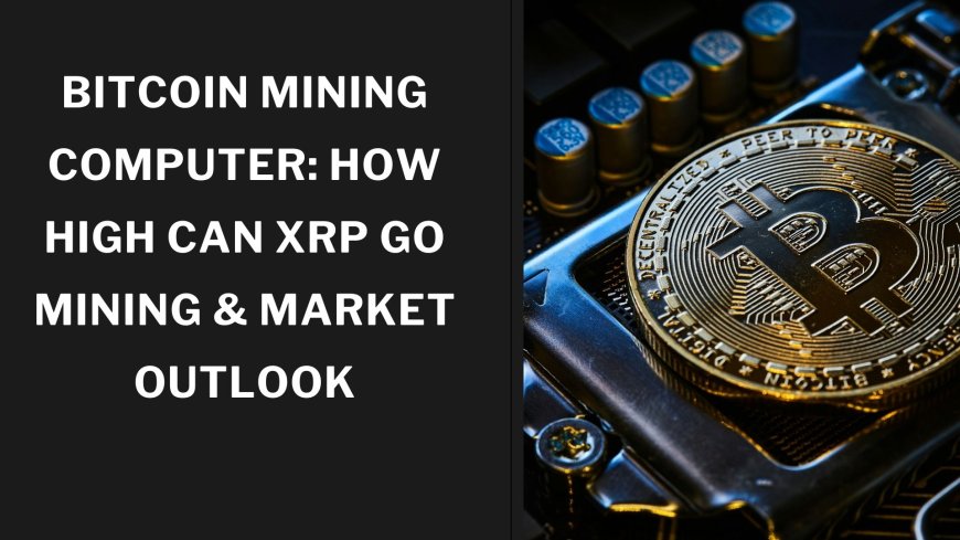 Bitcoin Mining Computer: How High Can XRP Go Mining & Market Outlook