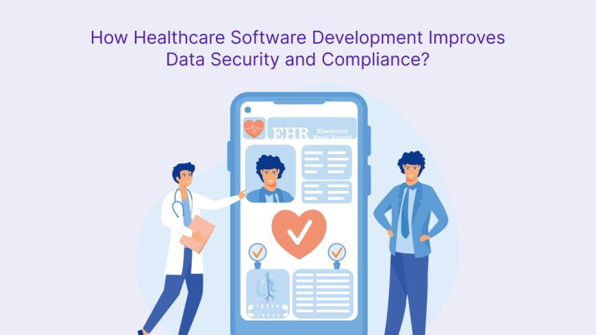 How Healthcare Software Development Improves Data Security and Compliance?